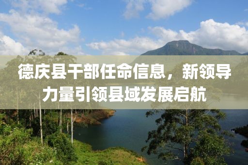 德庆县干部任命信息，新领导力量引领县域发展启航