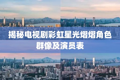 揭秘电视剧彩虹星光熠熠角色群像及演员表