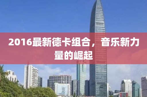 2016最新德卡组合，音乐新力量的崛起