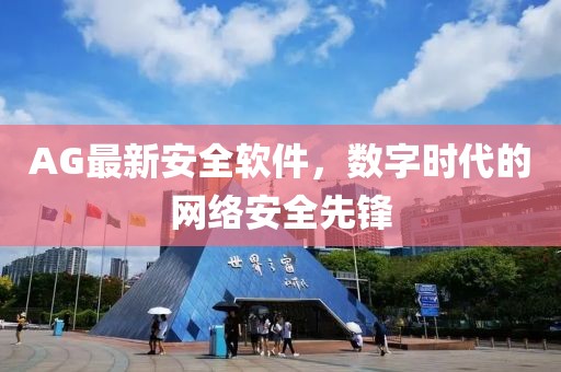 AG最新安全软件，数字时代的网络安全先锋