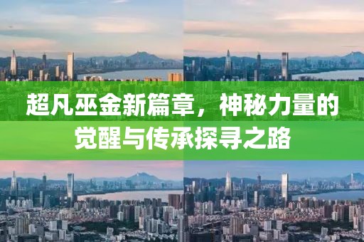 超凡巫金新篇章，神秘力量的觉醒与传承探寻之路