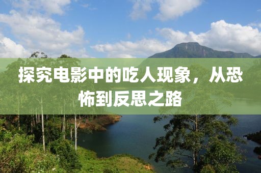 探究电影中的吃人现象，从恐怖到反思之路