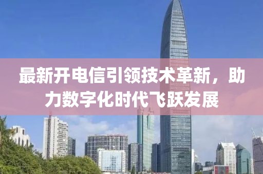 最新开电信引领技术革新，助力数字化时代飞跃发展
