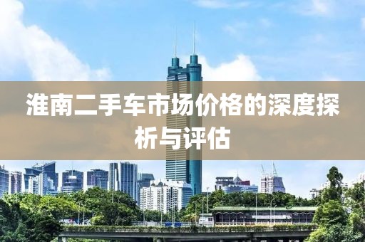 淮南二手车市场价格的深度探析与评估
