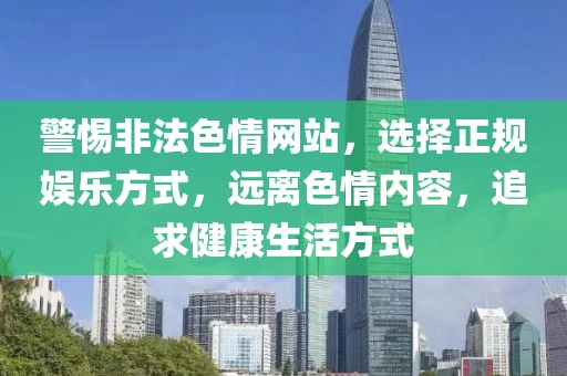 警惕非法色情网站，选择正规娱乐方式，远离色情内容，追求健康生活方式