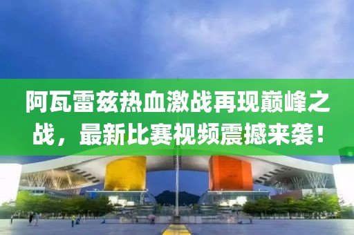 阿瓦雷兹热血激战再现巅峰之战，最新比赛视频震撼来袭！