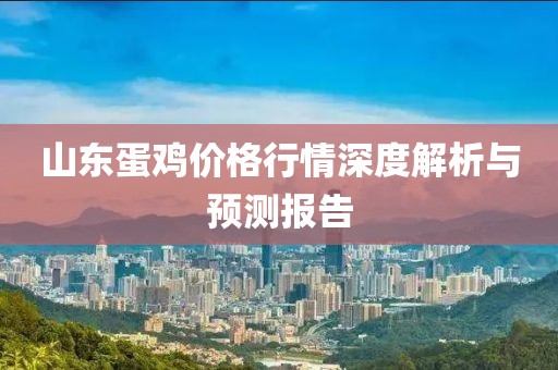 山东蛋鸡价格行情深度解析与预测报告