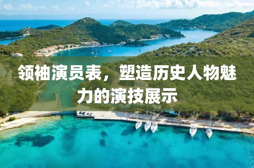 领袖演员表，塑造历史人物魅力的演技展示