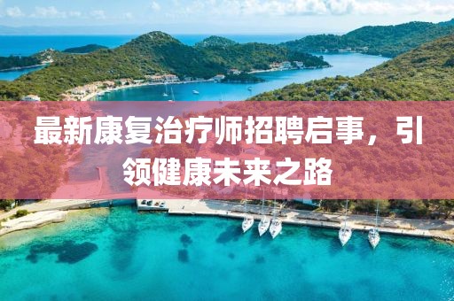 最新康复治疗师招聘启事，引领健康未来之路