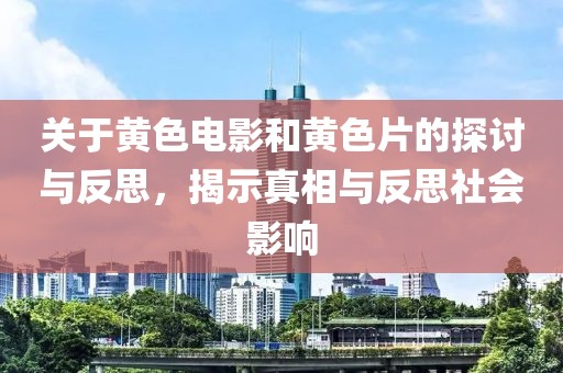 关于黄色电影和黄色片的探讨与反思，揭示真相与反思社会影响