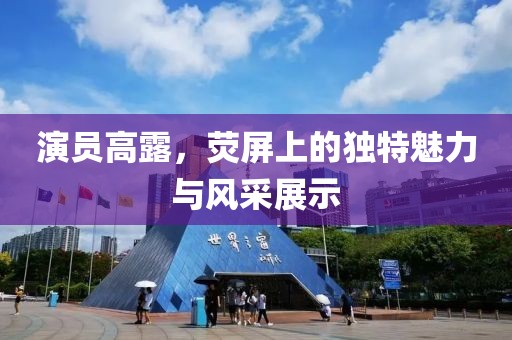 演员高露，荧屏上的独特魅力与风采展示
