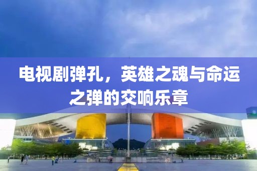 电视剧弹孔，英雄之魂与命运之弹的交响乐章
