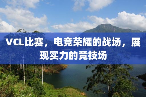 VCL比赛，电竞荣耀的战场，展现实力的竞技场