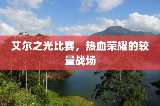 艾尔之光比赛，热血荣耀的较量战场