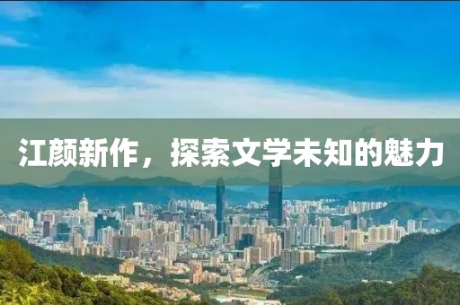 江颜新作，探索文学未知的魅力