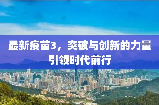最新疫苗3，突破与创新的力量引领时代前行