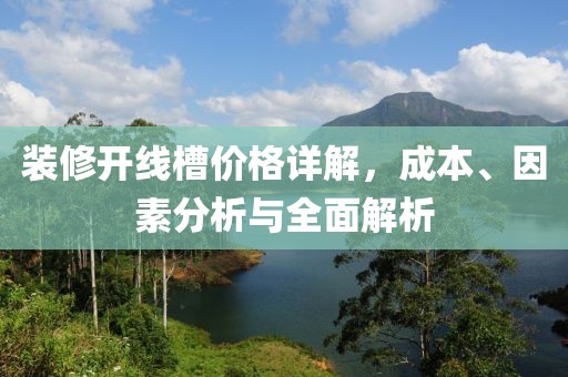 装修开线槽价格详解，成本、因素分析与全面解析