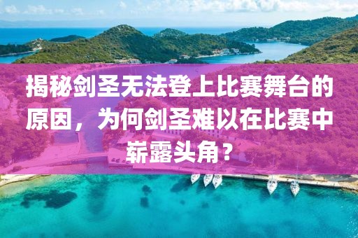 揭秘剑圣无法登上比赛舞台的原因，为何剑圣难以在比赛中崭露头角？