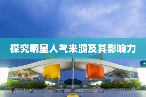 探究明星人气来源及其影响力