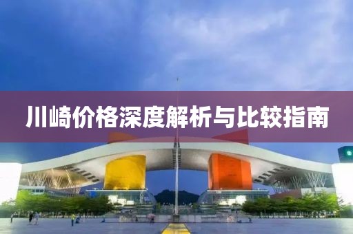 川崎价格深度解析与比较指南