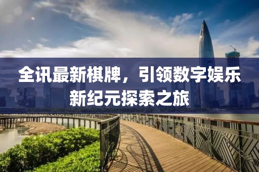 全讯最新棋牌，引领数字娱乐新纪元探索之旅