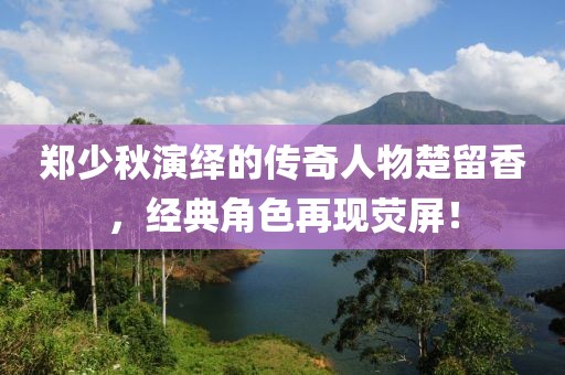 郑少秋演绎的传奇人物楚留香，经典角色再现荧屏！