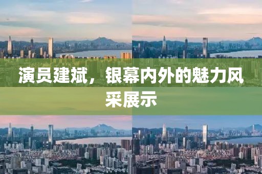 演员建斌，银幕内外的魅力风采展示