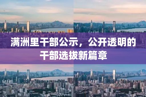 满洲里干部公示，公开透明的干部选拔新篇章