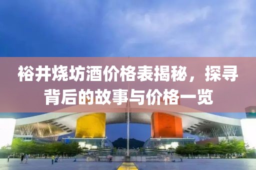 裕井烧坊酒价格表揭秘，探寻背后的故事与价格一览