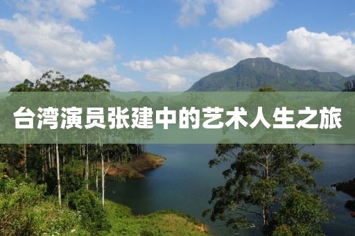 台湾演员张建中的艺术人生之旅