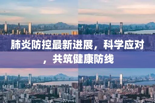 肺炎防控最新进展，科学应对，共筑健康防线
