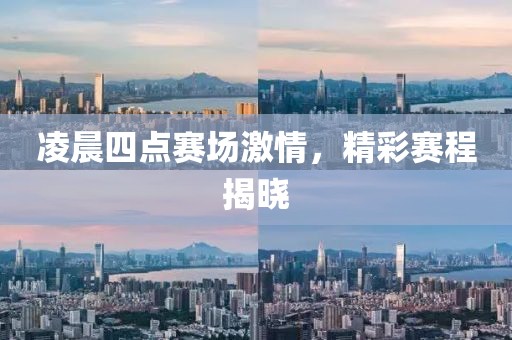 凌晨四点赛场激情，精彩赛程揭晓