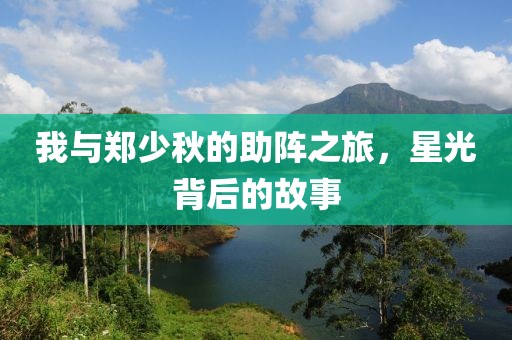我与郑少秋的助阵之旅，星光背后的故事