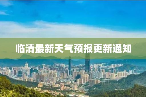 临清最新天气预报更新通知