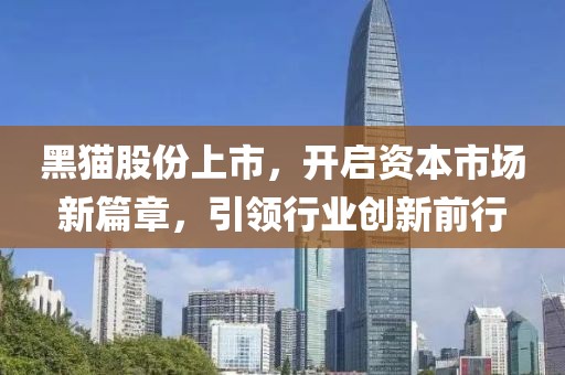黑猫股份上市，开启资本市场新篇章，引领行业创新前行