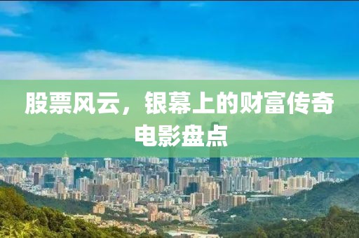 股票风云，银幕上的财富传奇电影盘点