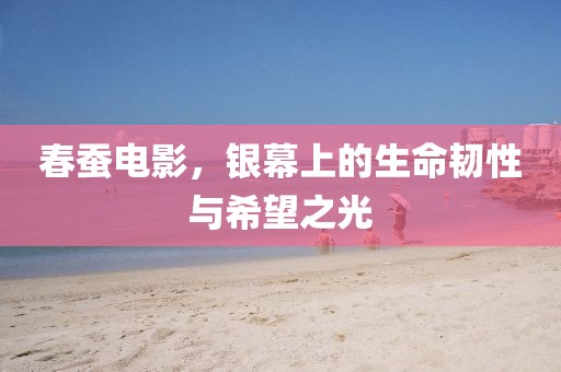 春蚕电影，银幕上的生命韧性与希望之光