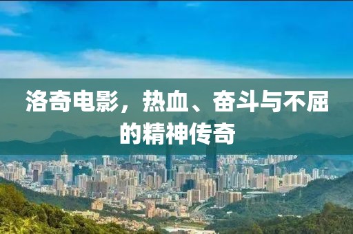 洛奇电影，热血、奋斗与不屈的精神传奇