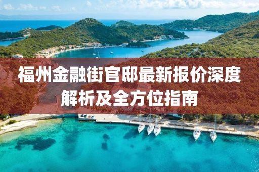 福州金融街官邸最新报价深度解析及全方位指南