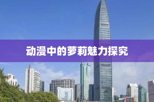 动漫中的萝莉魅力探究