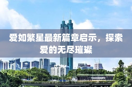 爱如繁星最新篇章启示，探索爱的无尽璀璨