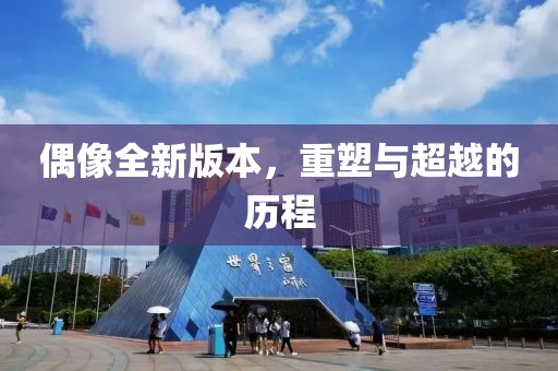 偶像全新版本，重塑与超越的历程