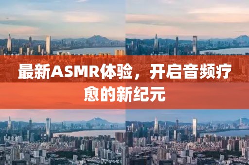 最新ASMR体验，开启音频疗愈的新纪元
