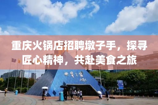 重庆火锅店招聘墩子手，探寻匠心精神，共赴美食之旅