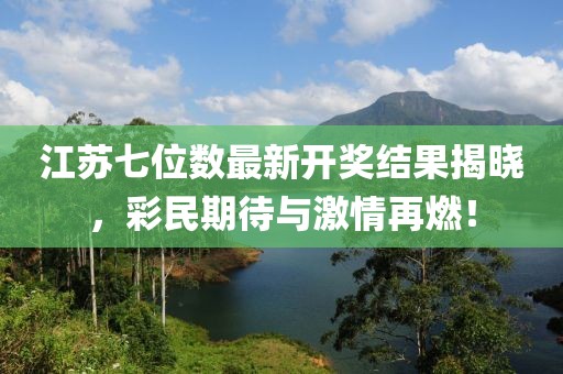 江苏七位数最新开奖结果揭晓，彩民期待与激情再燃！