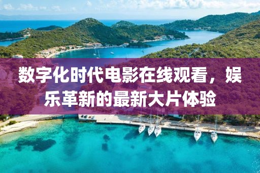 数字化时代电影在线观看，娱乐革新的最新大片体验