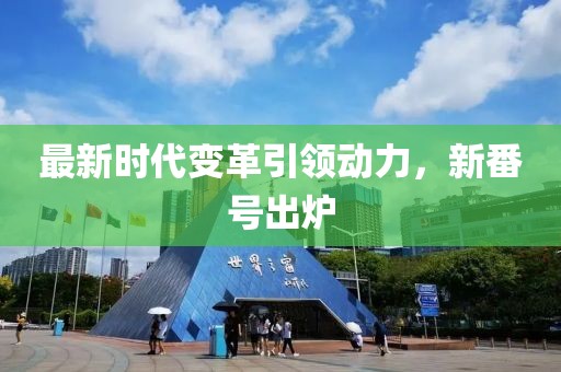 最新时代变革引领动力，新番号出炉