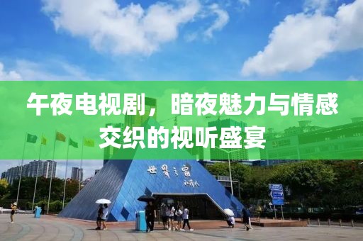 午夜电视剧，暗夜魅力与情感交织的视听盛宴