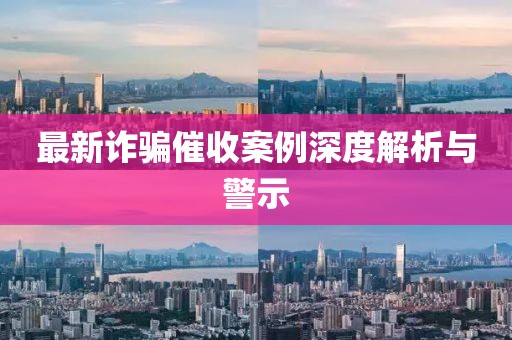 最新诈骗催收案例深度解析与警示