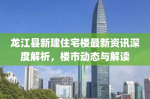 龙江县新建住宅楼最新资讯深度解析，楼市动态与解读